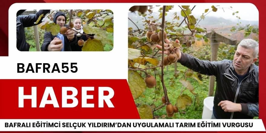 Bafralı Eğitimci Selçuk Yıldırım, Tarım Eğitiminin Uygulamalı Önemini Vurguladı