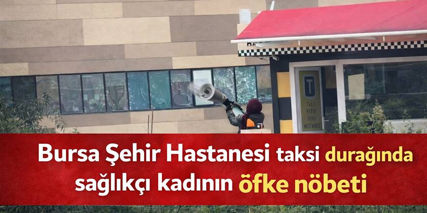 Bursa Şehir Hastanesi taksi durağında sağlıkçı kadının öfke nöbeti