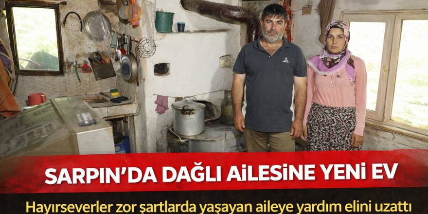 Sarpın’da Dağlı Ailesine Yeni Ev