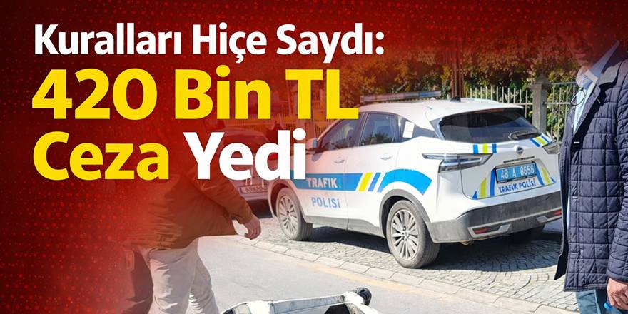 Kuralları Hiçe Saydı: 420 Bin TL Ceza Yedi